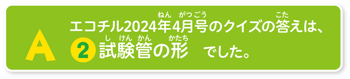 エコチル2024年4月号のクイズの答えは、2.試験管の形でした。