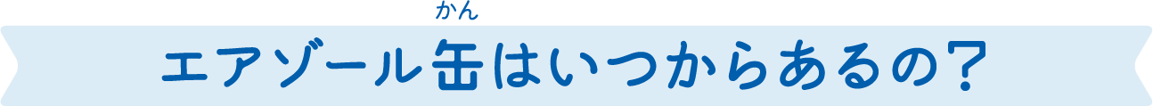 エアゾール缶はいつからあるの？