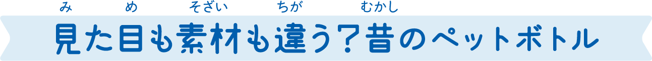 見た目も素材も違う？昔のペットボトル