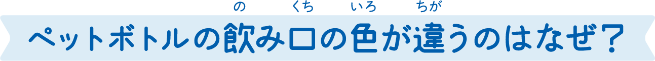 ペットボトルの飲み口の色が違うのはなぜ？