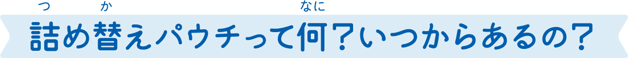 詰め替えパウチって何？いつからあるの？