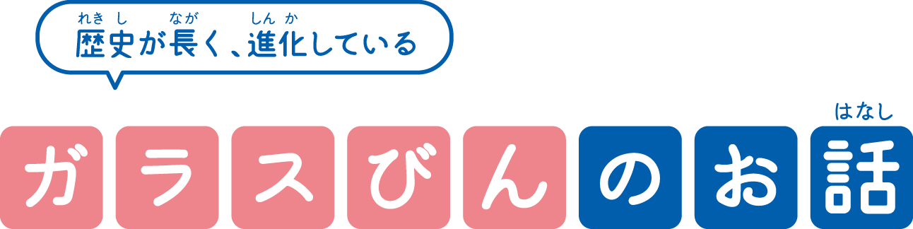 歴史が長く、進化している　ガラスびんのお話し