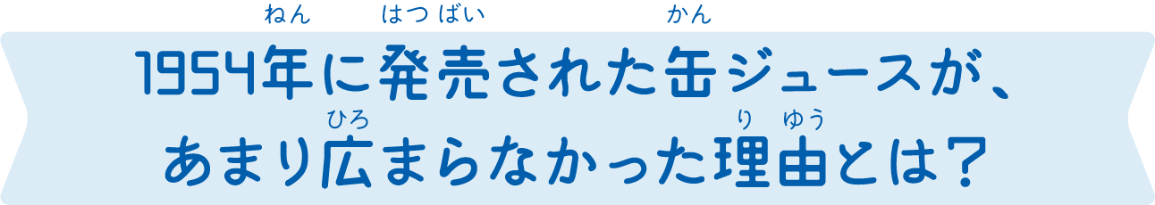 1954年に発売された缶ジュースが､あまり広まらなかった理由とは？