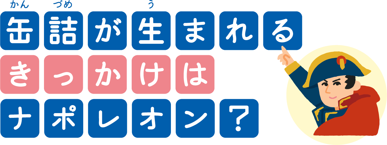 缶詰が生まれるきっかけはナポレオン？